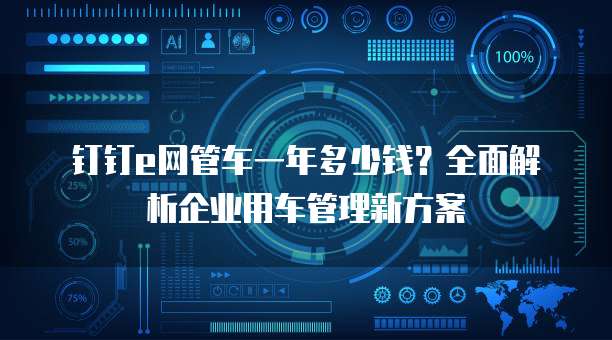 钉钉e网管车一年多少钱?全面解析企业用车管理新方案