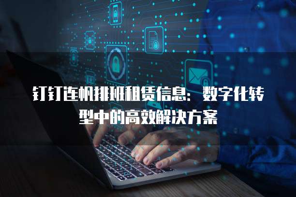 钉钉连帆排班租赁信息:数字化转型中的高效解决方案