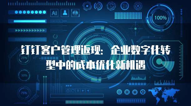 钉钉客户管理返现:企业数字化转型中的成本优化新机遇
