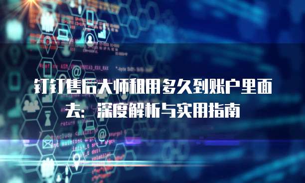 钉钉售后大师租用多久到账户里面去：深度解析与实用指南