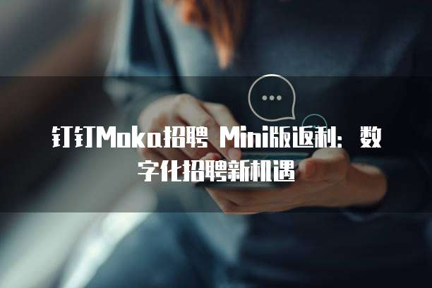 钉钉Moka招聘 Mini版返利:数字化招聘新机遇