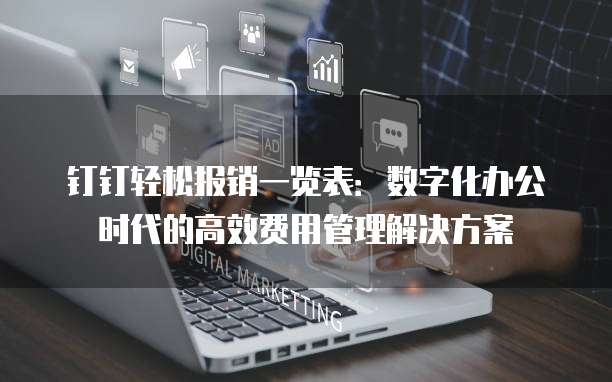 钉钉轻松报销一览表:数字化办公时代的高效费用管理解决方案