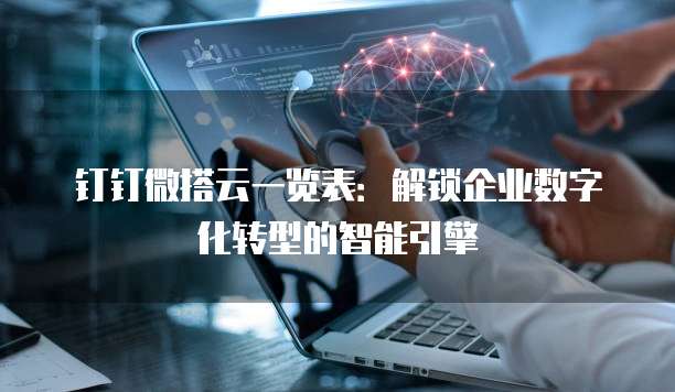 钉钉微搭云一览表：解锁企业数字化转型的智能引擎