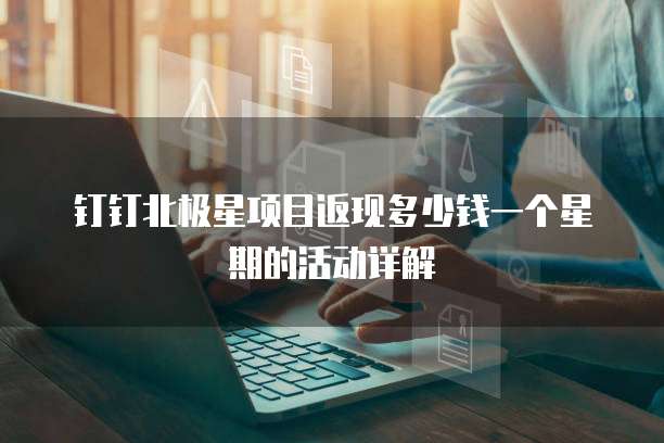 钉钉北极星项目返现多少钱一个星期的活动详解