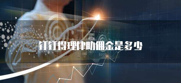 钉钉得理律助佣金是多少