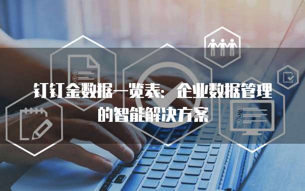 钉钉金数据一览表:企业数据管理的智能解决方案
