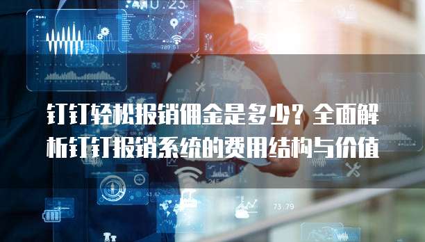 钉钉轻松报销佣金是多少?全面解析钉钉报销系统的费用结构与价值