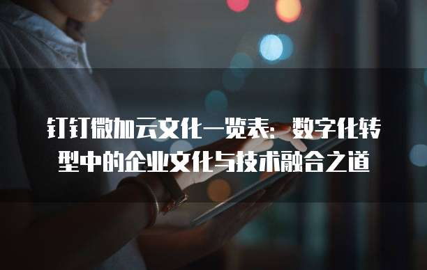 钉钉微加云文化一览表:数字化转型中的企业文化与技术融合之道