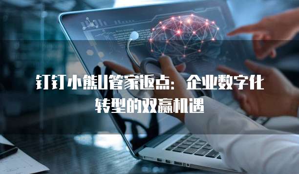 钉钉小熊U管家返点:企业数字化转型的双赢机遇