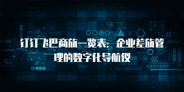 钉钉飞巴商旅一览表:企业差旅管理的数字化导航仪