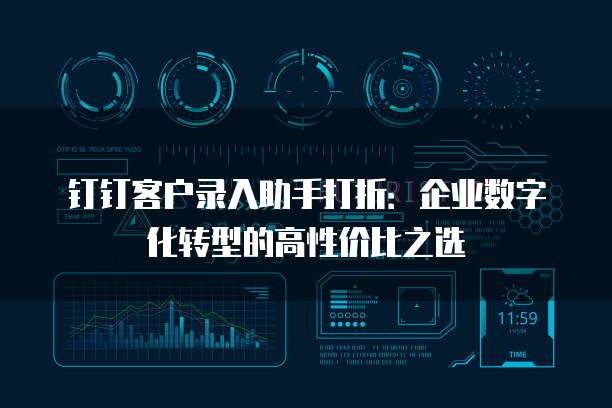 钉钉客户录入助手打折：企业数字化转型的高性价比之选