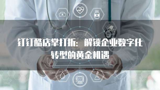 钉钉酷店掌打折：解锁企业数字化转型的黄金机遇