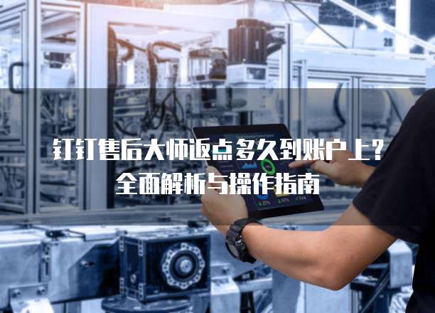 钉钉售后大师返点多久到账户上?全面解析与操作指南