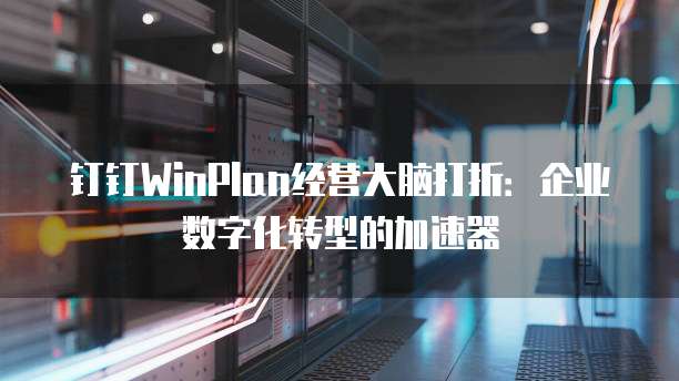 钉钉WinPlan经营大脑打折:企业数字化转型的加速器