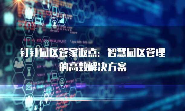 钉钉园区管家返点:智慧园区管理的高效解决方案
