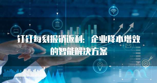 钉钉每刻报销返利:企业降本增效的智能解决方案