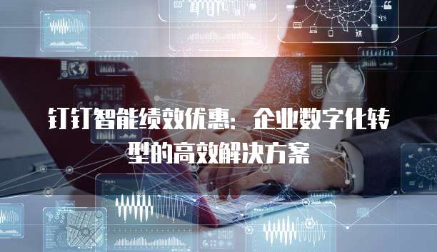 钉钉智能绩效优惠:企业数字化转型的高效解决方案