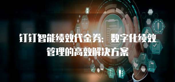 钉钉智能绩效代金券：数字化绩效管理的高效解决方案