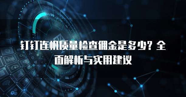 钉钉连帆质量检查佣金是多少？全面解析与实用建议