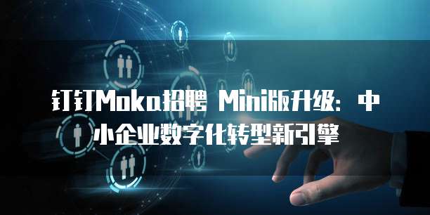 钉钉Moka招聘 Mini版升级:中小企业数字化转型新引擎