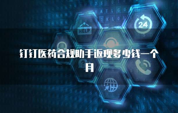 钉钉医药合规助手返现多少钱一个月
