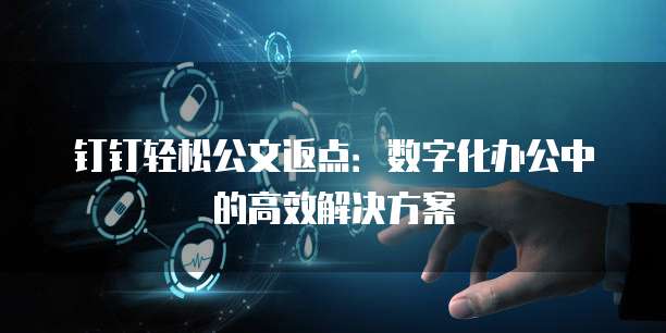 钉钉轻松公文返点:数字化办公中的高效解决方案