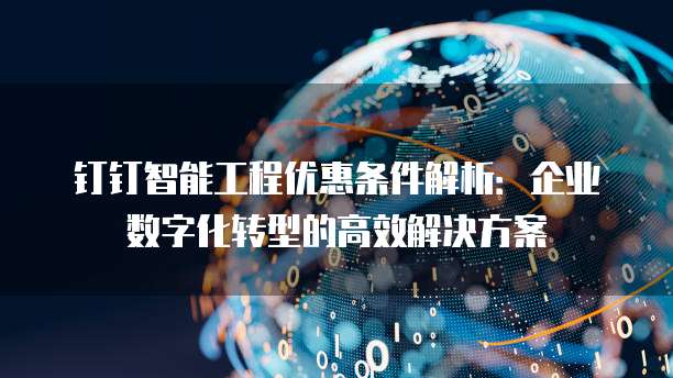 钉钉智能工程优惠条件解析：企业数字化转型的高效解决方案
