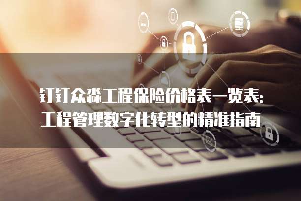 钉钉众淼工程保险价格表一览表:工程管理数字化转型的精准指南