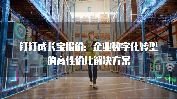 钉钉成长宝报价：企业数字化转型的高性价比解决方案