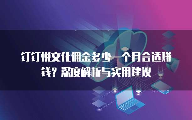 钉钉悦文化佣金多少一个月合适赚钱？深度解析与实用建议