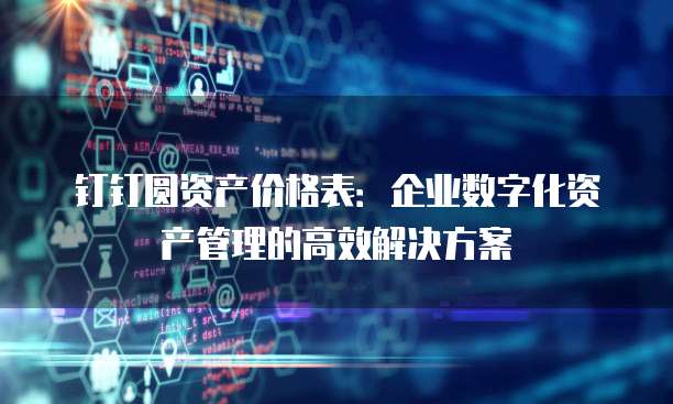 钉钉圆资产价格表:企业数字化资产管理的高效解决方案