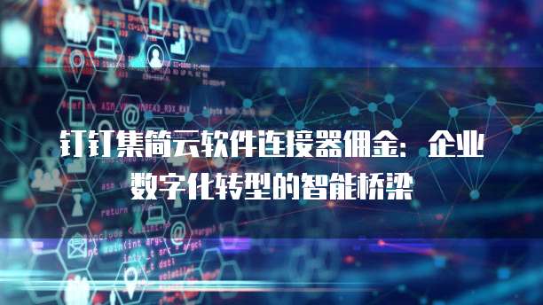 钉钉集简云软件连接器佣金:企业数字化转型的智能桥梁
