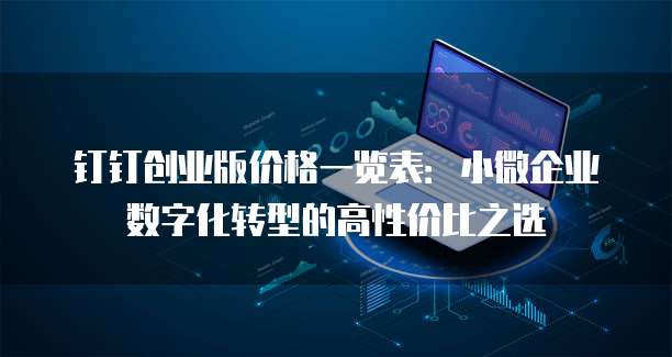 钉钉创业版价格一览表：小微企业数字化转型的高性价比之选