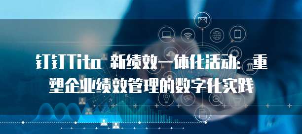 钉钉Tita 新绩效一体化活动:重塑企业绩效管理的数字化实践