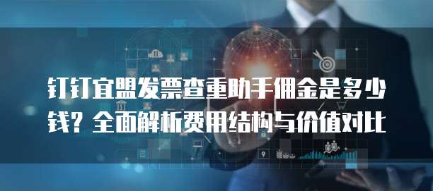 钉钉宜盟发票查重助手佣金是多少钱?全面解析费用结构与价值对比