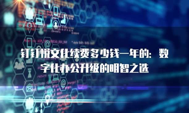 钉钉悦文化续费多少钱一年的:数字化办公升级的明智之选