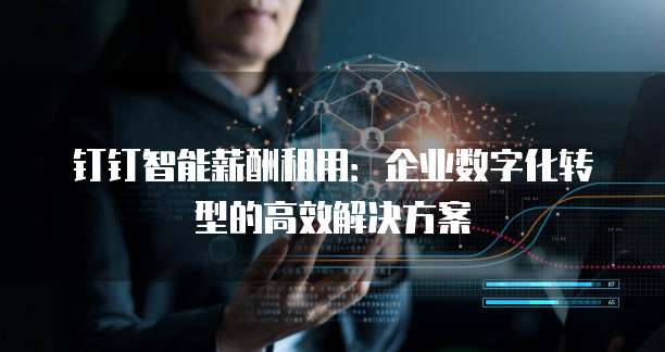 钉钉智能薪酬租用:企业数字化转型的高效解决方案