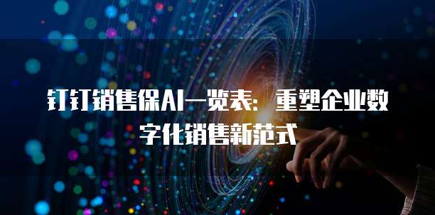 钉钉销售保AI一览表：重塑企业数字化销售新范式