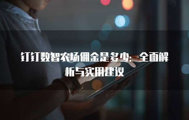 钉钉数智农场佣金是多少:全面解析与实用建议