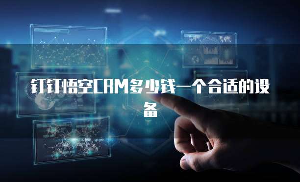 钉钉悟空CRM多少钱一个合适的设备