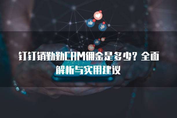 钉钉销勤勤CRM佣金是多少？全面解析与实用建议