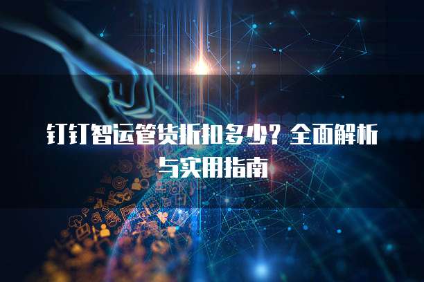钉钉智运管货折扣多少？全面解析与实用指南