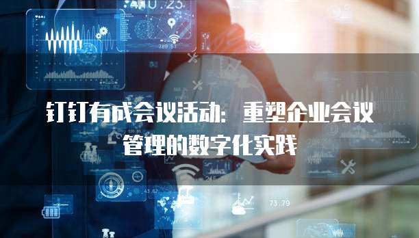 钉钉有成会议活动:重塑企业会议管理的数字化实践