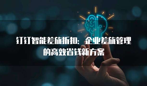钉钉智能差旅折扣：企业差旅管理的高效省钱新方案