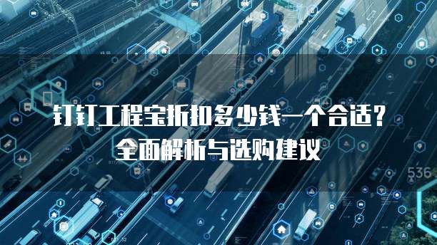 钉钉工程宝折扣多少钱一个合适?全面解析与选购建议