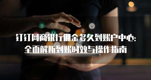 钉钉网商银行佣金多久到账户中心：全面解析到账时效与操作指南