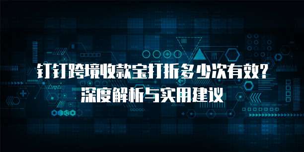 钉钉跨境收款宝打折多少次有效?深度解析与实用建议