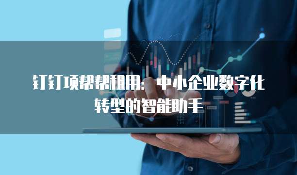 钉钉项帮帮租用:中小企业数字化转型的智能助手