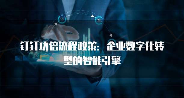 钉钉功倍流程政策：企业数字化转型的智能引擎