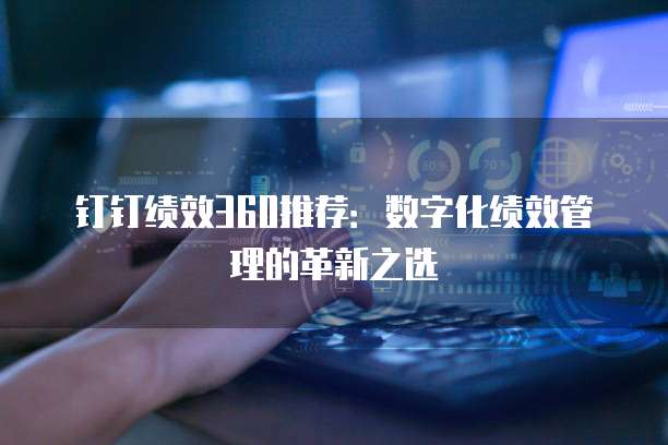 钉钉绩效360推荐:数字化绩效管理的革新之选